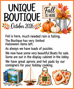 Boutique October 2026: The Boutique has a few remaining Halloween items. We have loads of puzzles, and some beautiful boats for sale. For your holiday cooking (or gift giving) we have great aprons and hot pads made by our consigners.