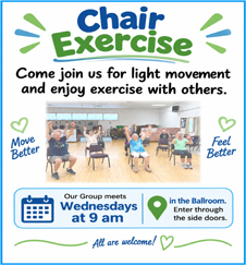 Chair Exercise: Come join us for light movement and enjoy exercise with others. Move Better. Feel Better. Our Group meets Wednesdays at 9am.