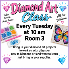 Diamond Art Class: Bring in your diamond art projects to work on with others. If you are new to Diamond Art and want to learn, just bring in your supplies. Every Tuesday at 10am. All are welcome!