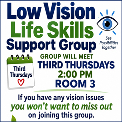 Low Vision Life Skills Support Group: Meets 3rd Thursdays at 2pm. If you have vision issues, you'll want to join this group.